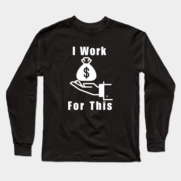 I Work For This Long Sleeve T-Shirt by Ralen11_